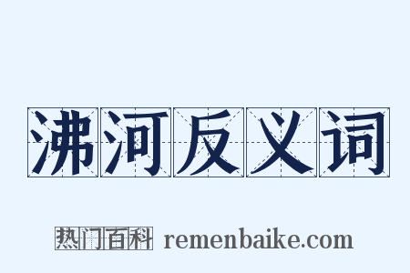 沸河反义词是什么意思的图片